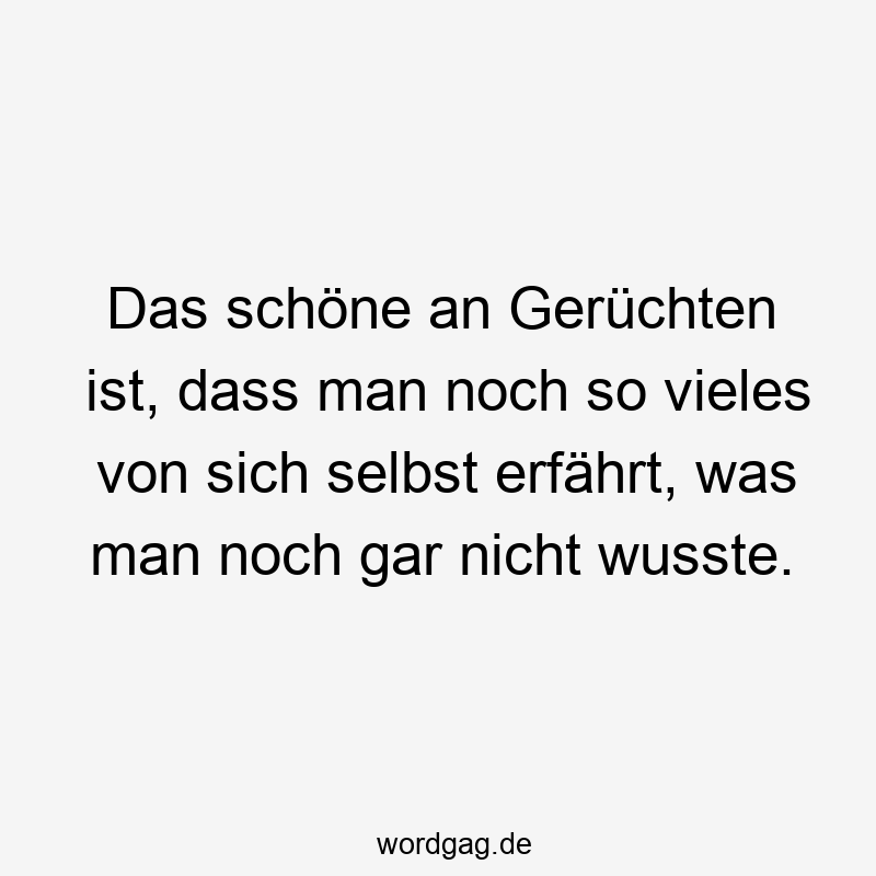 Das schöne an Gerüchten ist, dass man noch so vieles von sich selbst erfährt, was man noch gar nicht wusste.