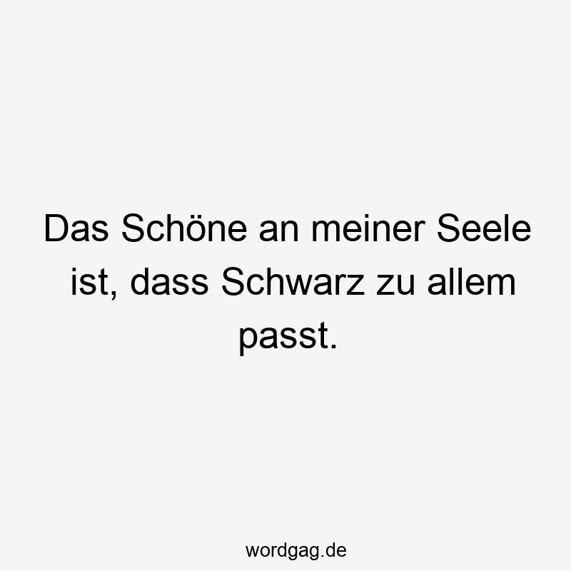 Das Schöne an meiner Seele ist, dass Schwarz zu allem passt.