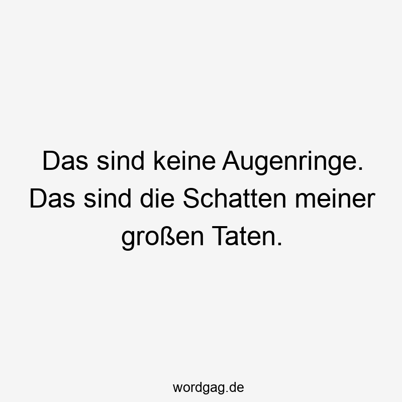 Das sind keine Augenringe. Das sind die Schatten meiner großen Taten.
