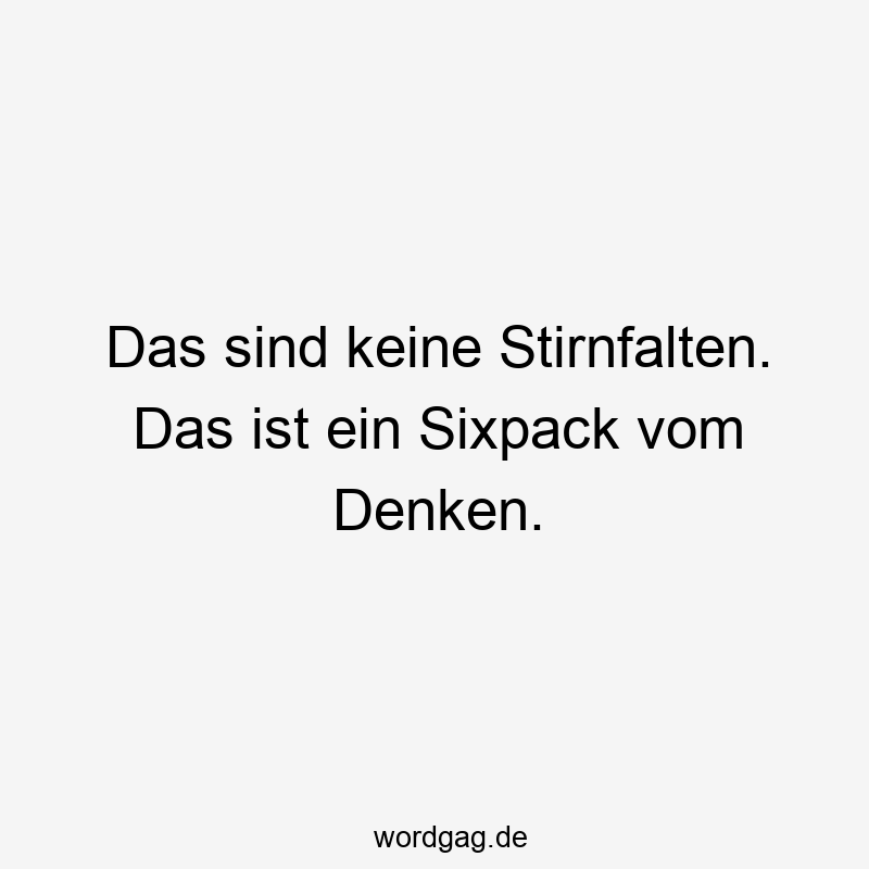 Das sind keine Stirnfalten. Das ist ein Sixpack vom Denken.