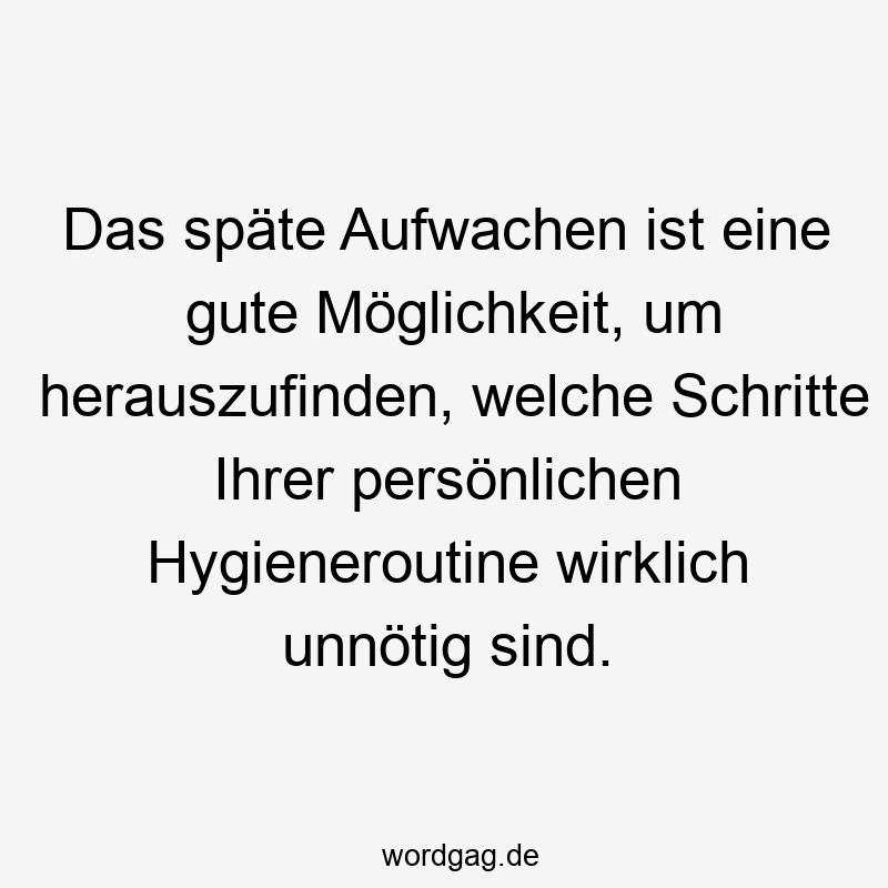 Das späte Aufwachen ist eine gute Möglichkeit, um herauszufinden, welche Schritte Ihrer persönlichen Hygieneroutine wirklich unnötig sind.