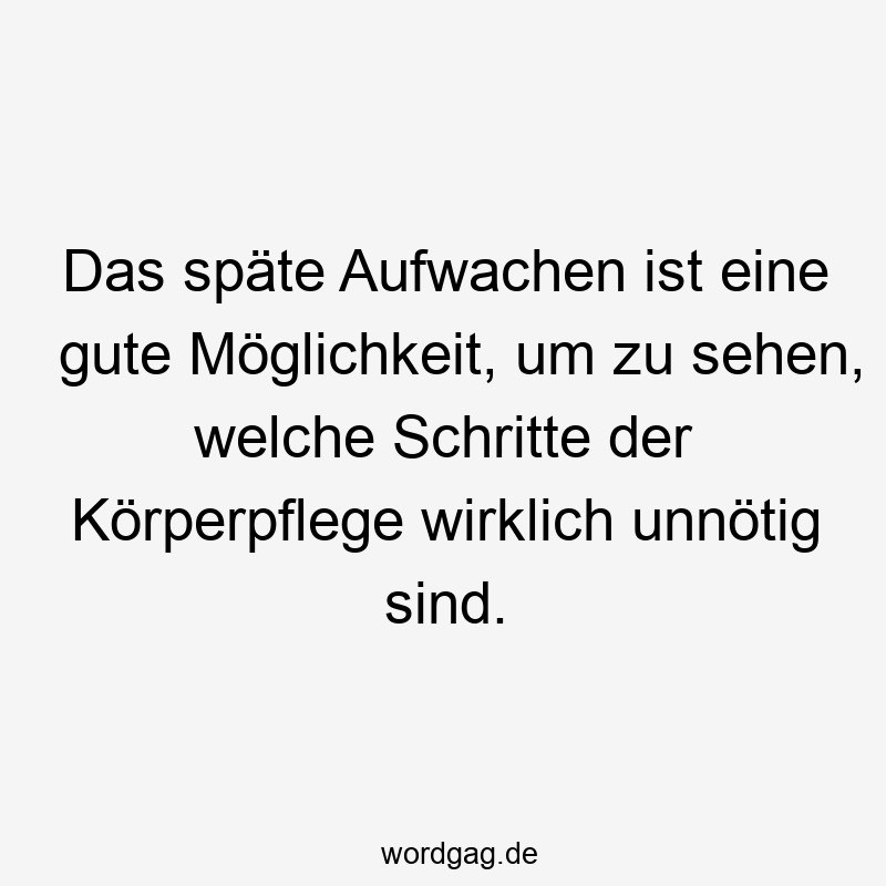 Das späte Aufwachen ist eine gute Möglichkeit, um zu sehen, welche Schritte der Körperpflege wirklich unnötig sind.