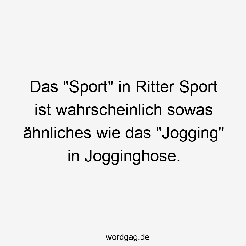 Das „Sport“ in Ritter Sport ist wahrscheinlich sowas ähnliches wie das „Jogging“ in Jogginghose.