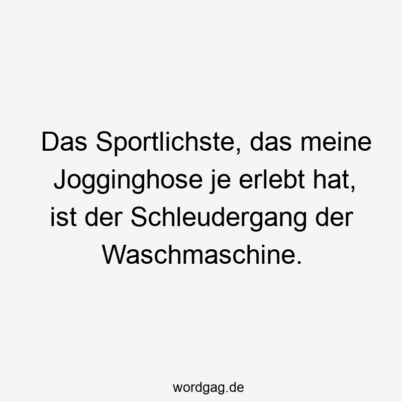 Das Sportlichste, das meine Jogginghose je erlebt hat, ist der Schleudergang der Waschmaschine.