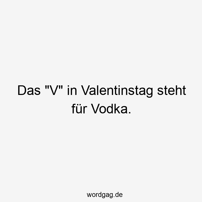 Das „V“ in Valentinstag steht für Vodka.