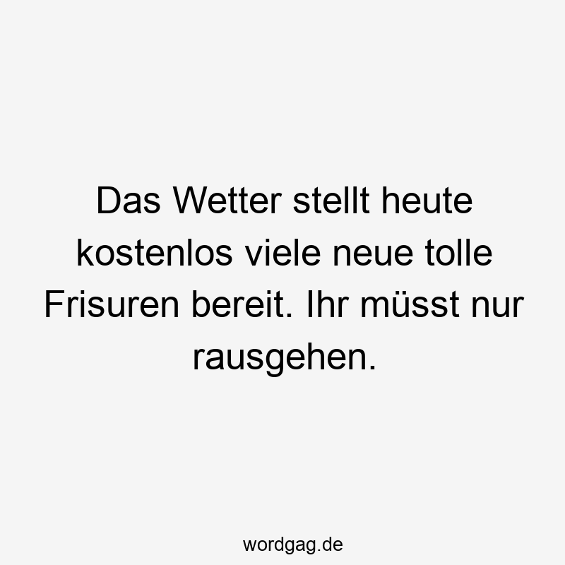 24 Lustige Tolle Sprüche - Das Wetter stellt heute kostenlos viele neue tolle Frisuren bereit. Ihr müsst nur rausgehen.