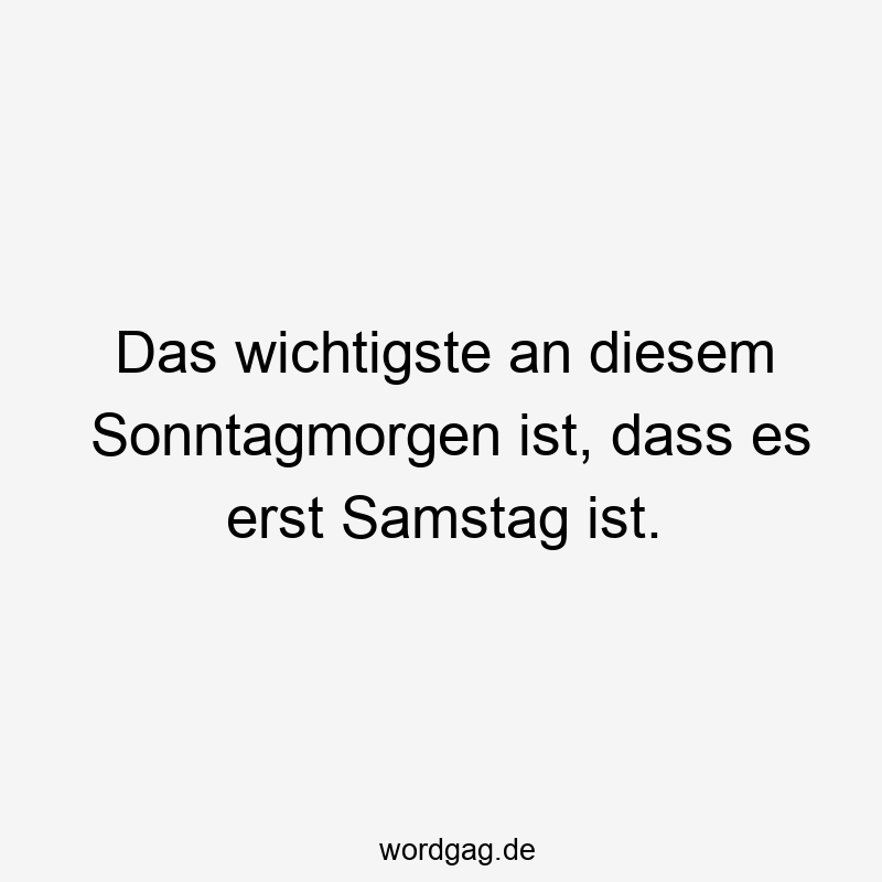 Das wichtigste an diesem Sonntagmorgen ist, dass es erst Samstag ist.