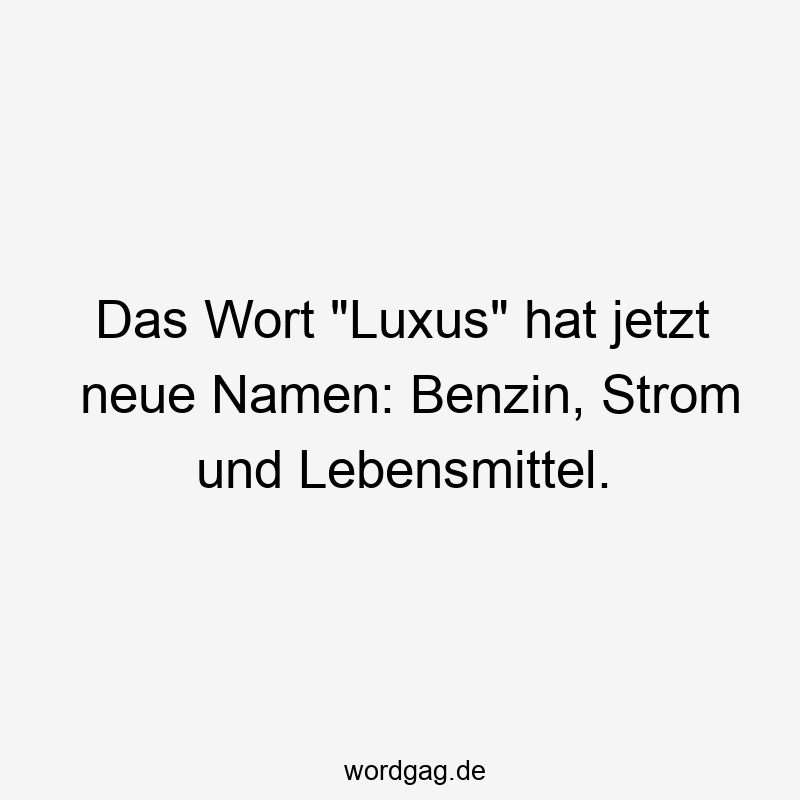 Das Wort „Luxus“ hat jetzt neue Namen: Benzin, Strom und Lebensmittel.