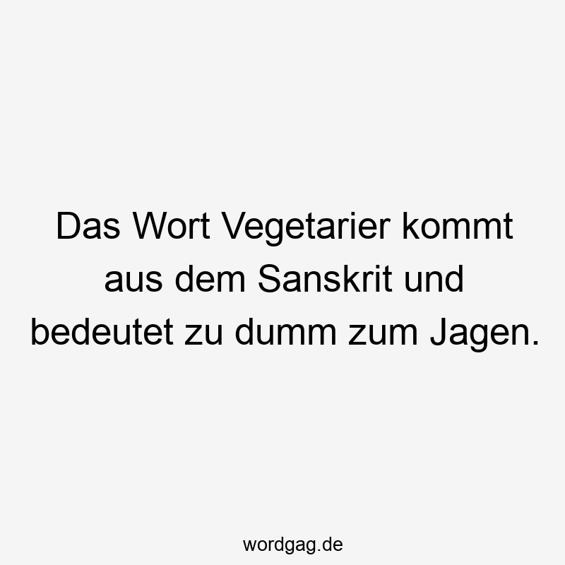 Das Wort Vegetarier kommt aus dem Sanskrit und bedeutet zu dumm zum Jagen.