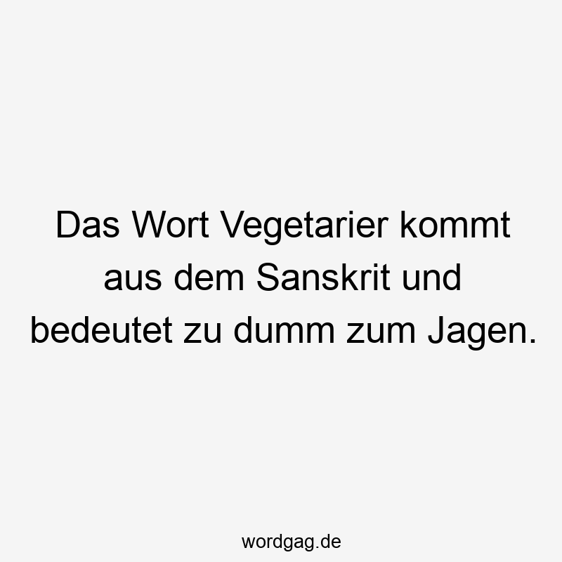 157 Lustige kommt Sprüche - Das Wort Vegetarier kommt aus dem Sanskrit und bedeutet zu dumm zum Jagen.