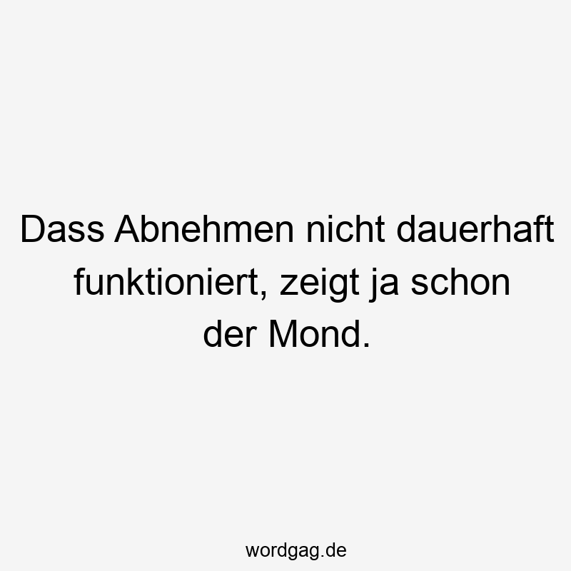 Dass Abnehmen nicht dauerhaft funktioniert, zeigt ja schon der Mond.