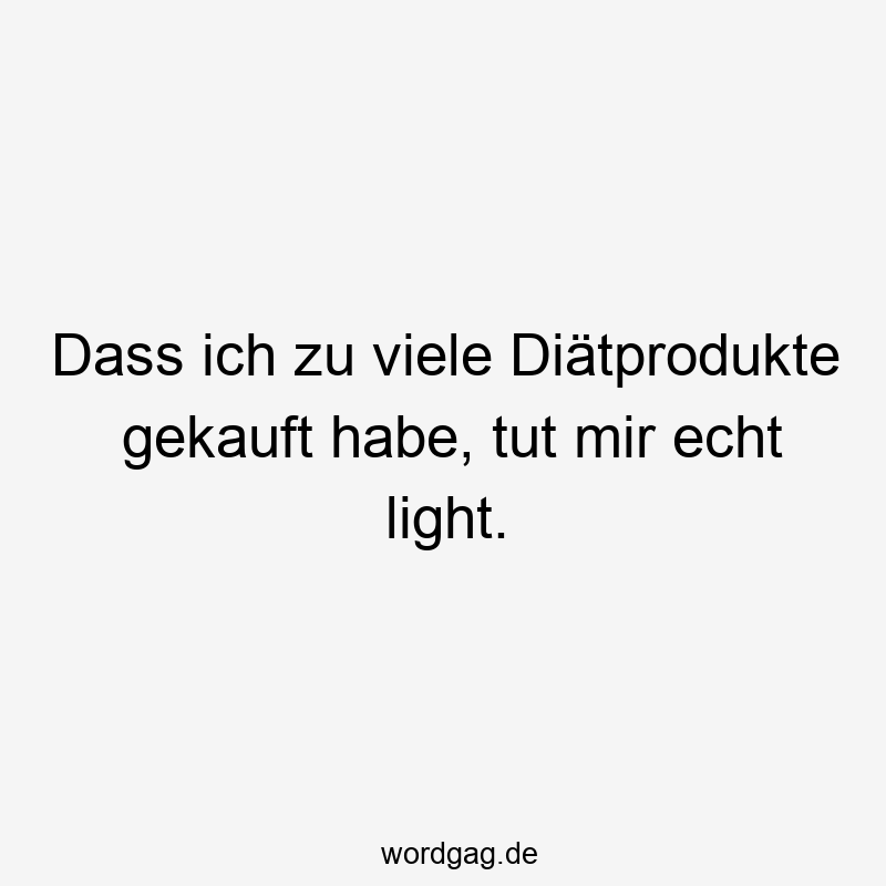 203 Lustige viele Sprüche - Dass ich zu viele Diätprodukte gekauft habe, tut mir echt light.
