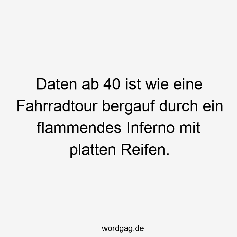 Lustige Sprüche: Reifen - Daten ab 40 ist wie eine Fahrradtour bergauf durch ein flammendes Inferno mit platten Reifen.