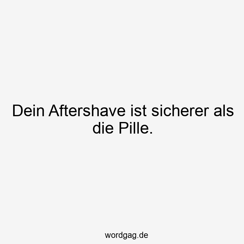 Dein Aftershave ist sicherer als die Pille.