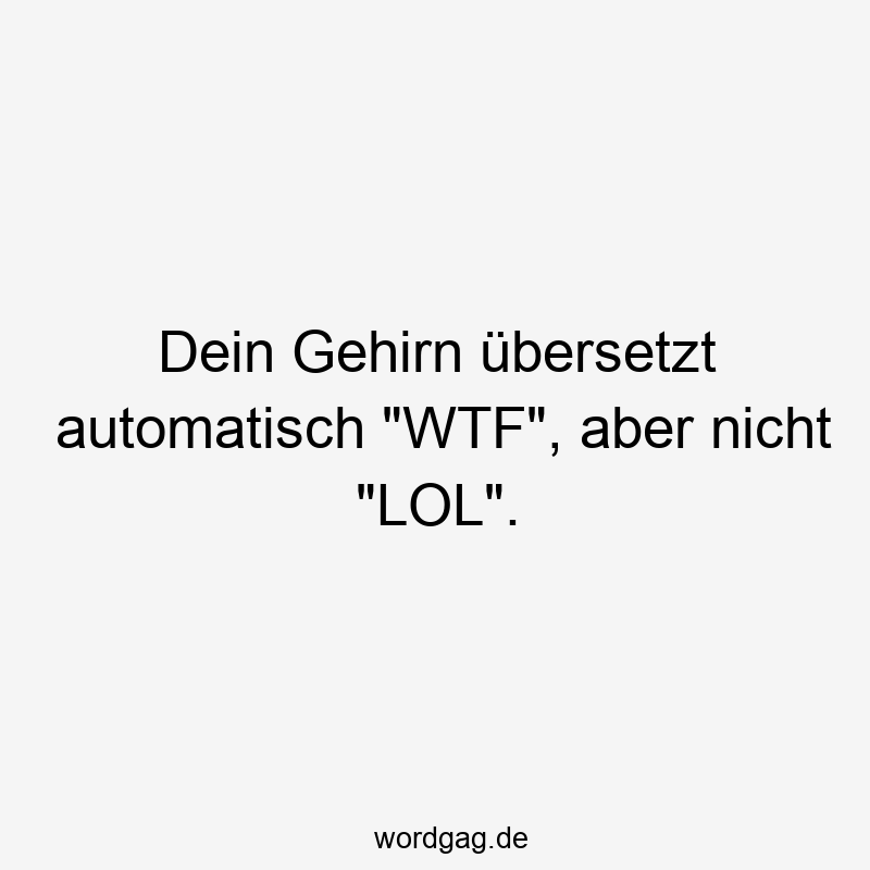 Dein Gehirn übersetzt automatisch „WTF“, aber nicht „LOL“.