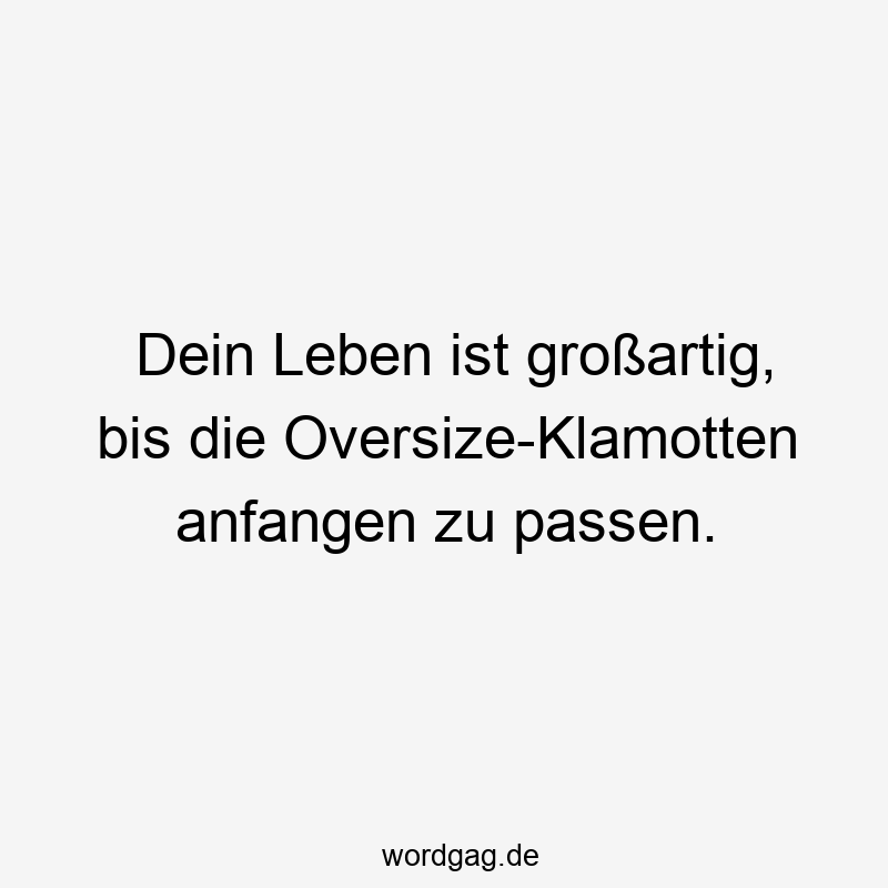 Dein Leben ist großartig, bis die Oversize-Klamotten anfangen zu passen.