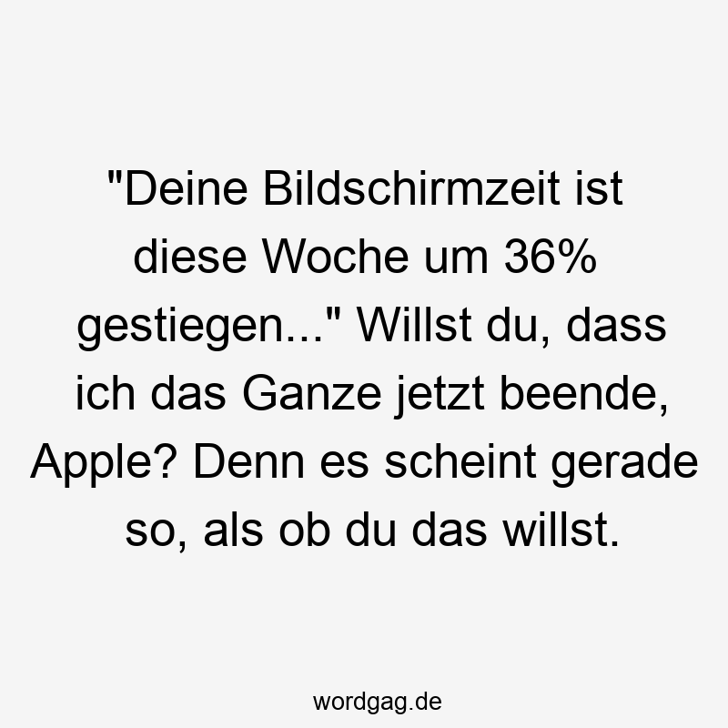 "Deine Bildschirmzeit ist diese Woche um 36% gestiegen..." Willst du, dass ich das Ganze jetzt beende, Apple? Denn es scheint gerade so, als ob du das willst.