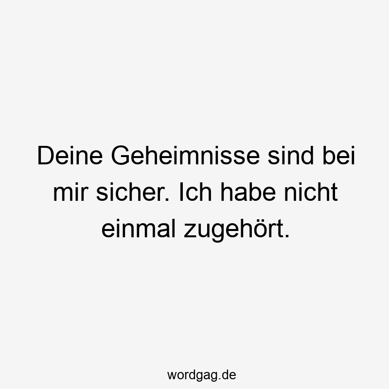Deine Geheimnisse sind bei mir sicher. Ich habe nicht einmal zugehört.