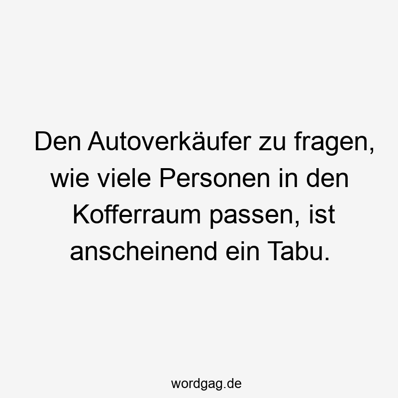 203 Lustige viele Sprüche - Den Autoverkäufer zu fragen, wie viele Personen in den Kofferraum passen, ist anscheinend ein Tabu.