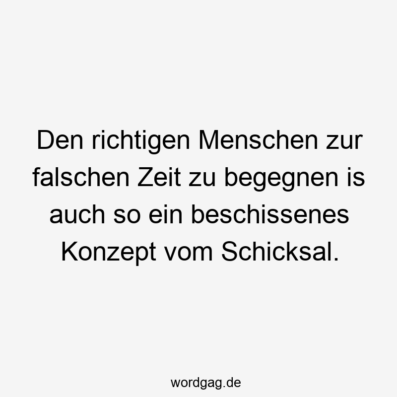 15 Lustige Konzept Sprüche - Den richtigen Menschen zur falschen Zeit zu begegnen is auch so ein beschissenes Konzept vom Schicksal.