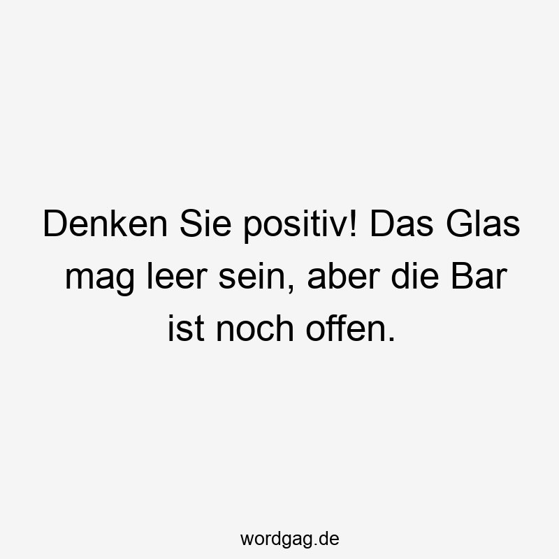 Denken Sie positiv! Das Glas mag leer sein, aber die Bar ist noch offen.