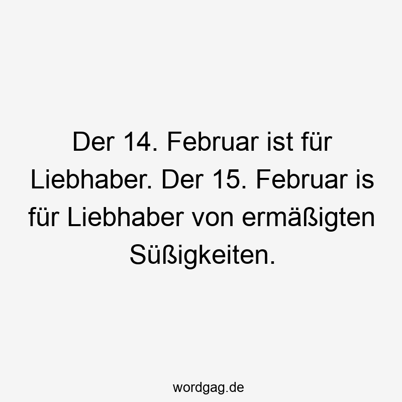 Der 14. Februar іst für Liebhaber. Der 15. Februar іs für Liebhaber von ermäßigten Süßigkeiten.
