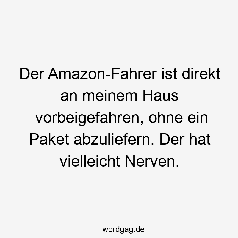 57 Lustige Nerven Sprüche - Der Amazon-Fahrer ist direkt an meinem Haus vorbeigefahren, ohne ein Paket abzuliefern. Der hat vielleicht Nerven.