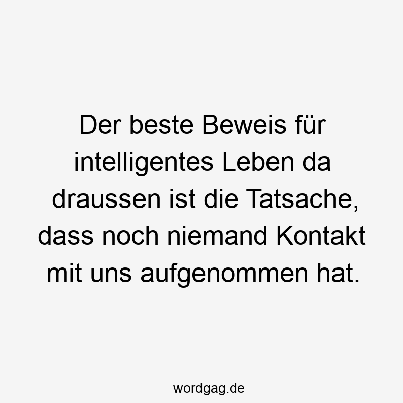 Der beste Beweis für intelligentes Leben da draussen ist die Tatsache, dass noch niemand Kontakt mit uns aufgenommen hat.