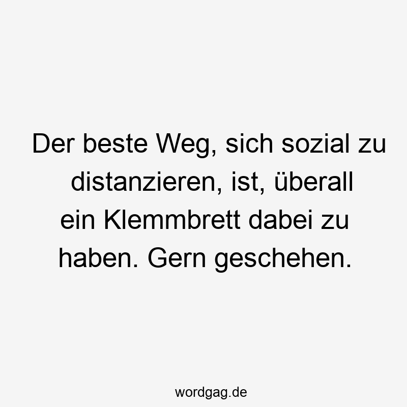 Der beste Weg, sich sozial zu distanzieren, ist, überall ein Klemmbrett dabei zu haben. Gern geschehen.
