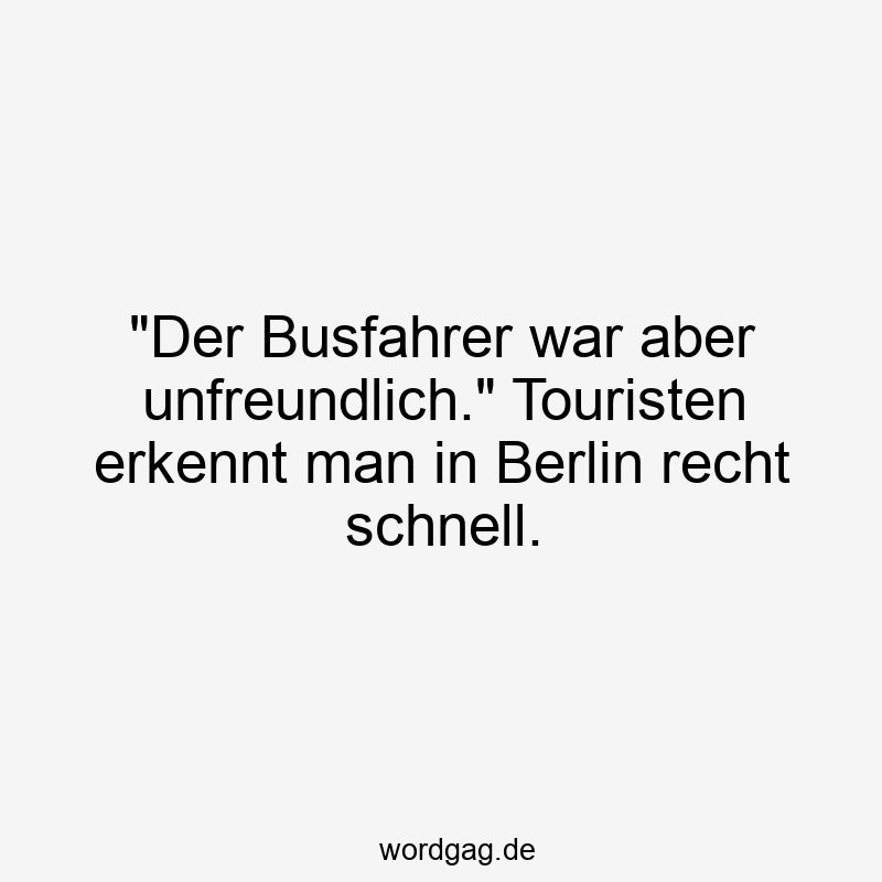 Lustige Sprüche: unfreundlich - „Der Busfahrer war aber unfreundlich.“ Touristen erkennt man in Berlin recht schnell.