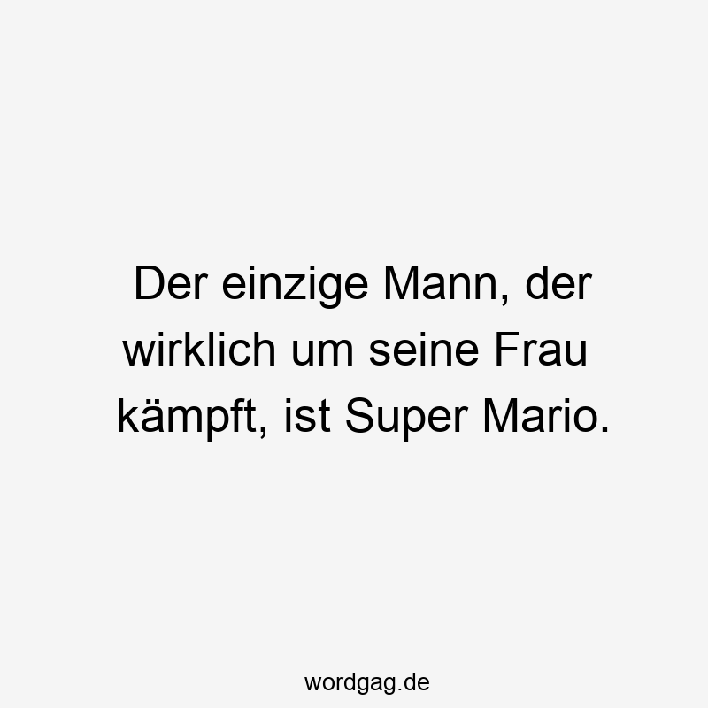 Der einzige Mann, der wirklich um seine Frau kämpft, ist Super Mario.