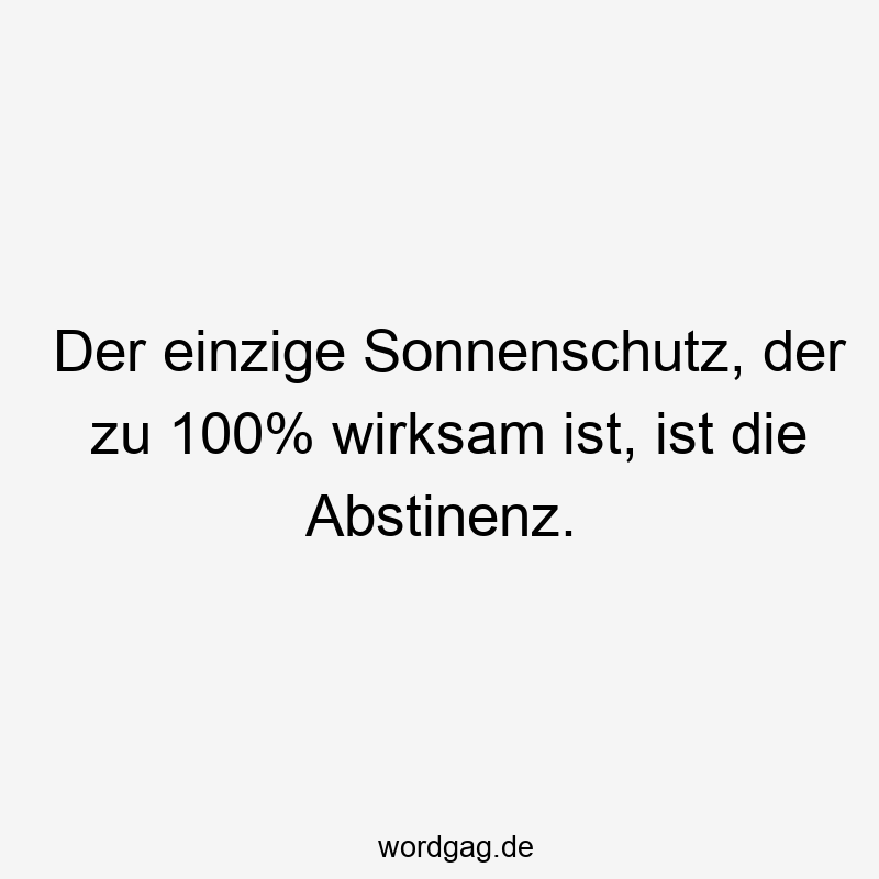 Der einzige Sonnenschutz, der zu 100% wirksam ist, ist die Abstinenz.