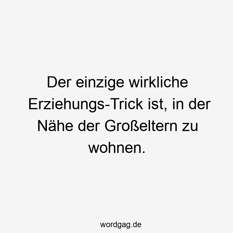 35 Lustige Nähe Sprüche - Der einzige wirkliche Erziehungs-Trick ist, in der Nähe der Großeltern zu wohnen.