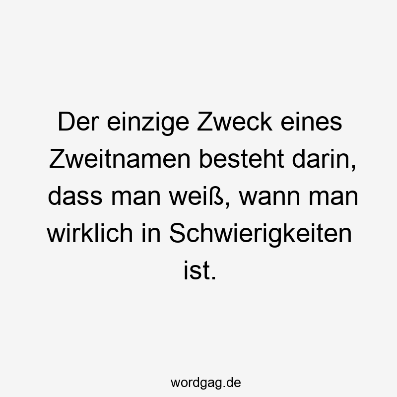 Der einzige Zweck eines Zweitnamen besteht darin, dass man weiß, wann man wirklich in Schwierigkeiten ist.