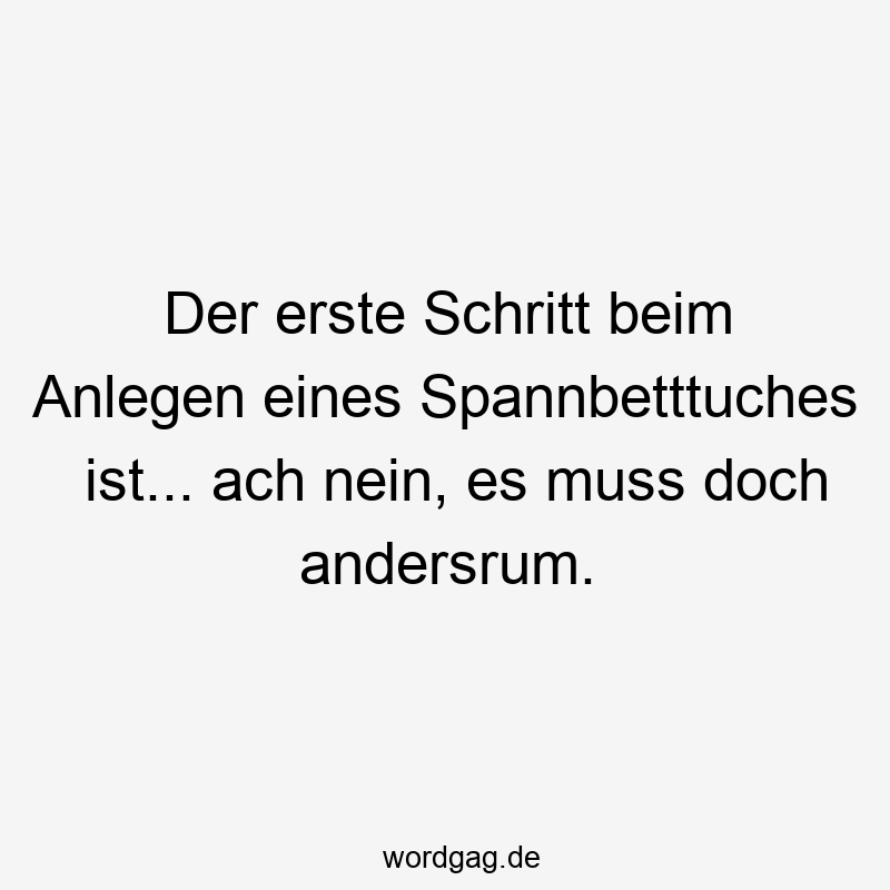 Der erste Schritt beim Anlegen eines Spannbetttuches ist… ach nein, es muss doch andersrum.