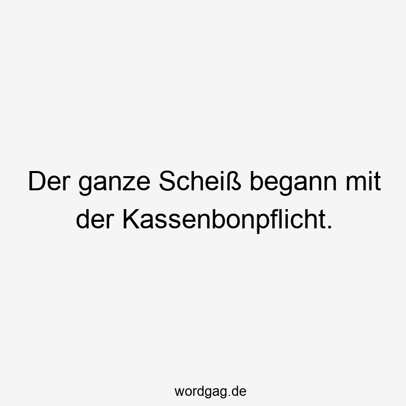Der ganze Scheiß begann mit der Kassenbonpflicht.