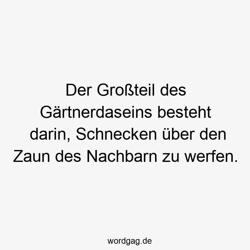 Der Großteil des Gärtnerdaseins besteht darin, Schnecken über den Zaun des Nachbarn zu werfen.