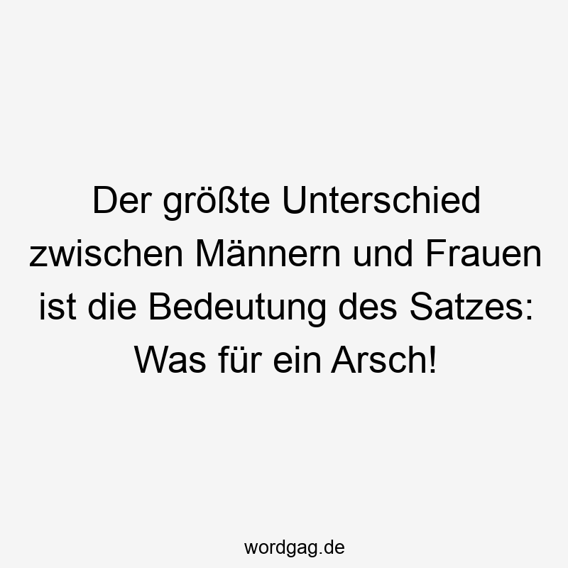 Der größte Unterschied zwischen Männern und Frauen ist die Bedeutung des Satzes: Was für ein Arsch!