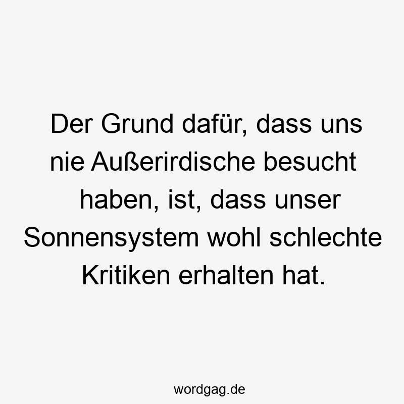 Der Grund dafür, dass uns nie Außerirdische besucht haben, ist, dass unser Sonnensystem wohl schlechte Kritiken erhalten hat.