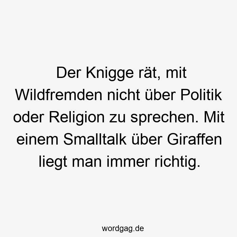 Lustige Sprüche: zu - Der Knigge rät, mit Wildfremden nicht über Politik oder Religion zu sprechen. Mit einem Smalltalk über Giraffen liegt man immer richtig.