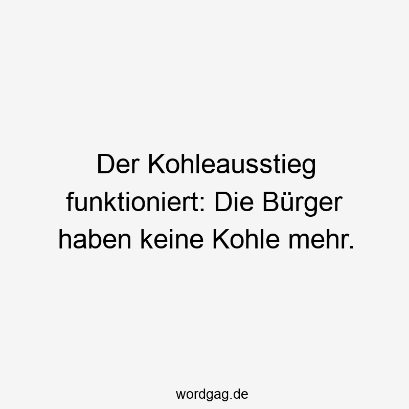 Der Kohleausstieg funktioniert: Die Bürger haben keine Kohle mehr.