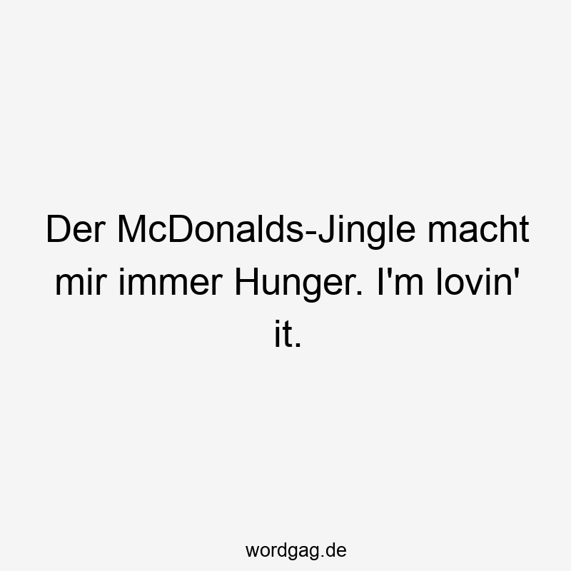 Der McDonalds-Jingle macht mir immer Hunger. I’m lovin‘ it.