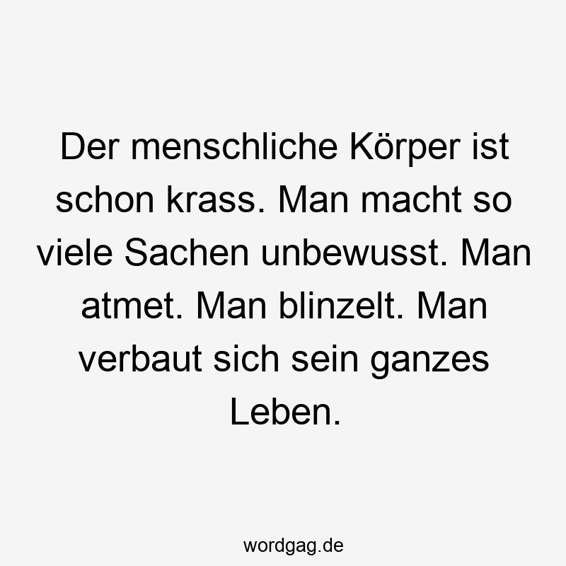 203 Lustige viele Sprüche - Der menschliche Körper ist schon krass. Man macht so viele Sachen unbewusst. Man atmet. Man blinzelt. Man verbaut sich sein ganzes Leben.