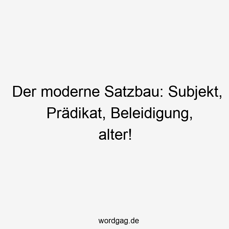 Der moderne Satzbau: Subjekt, Prädikat, Beleidigung, alter!
