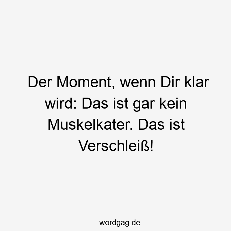 15 Lustige Schmerzen Sprüche - Der Moment, wenn Dir klar wird: Das ist gar kein Muskelkater. Das ist Verschleiß!