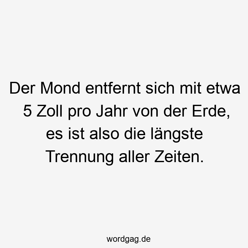 Der Mond entfernt sich mit etwa 5 Zoll pro Jahr von der Erde, es ist also die längste Trennung aller Zeiten.