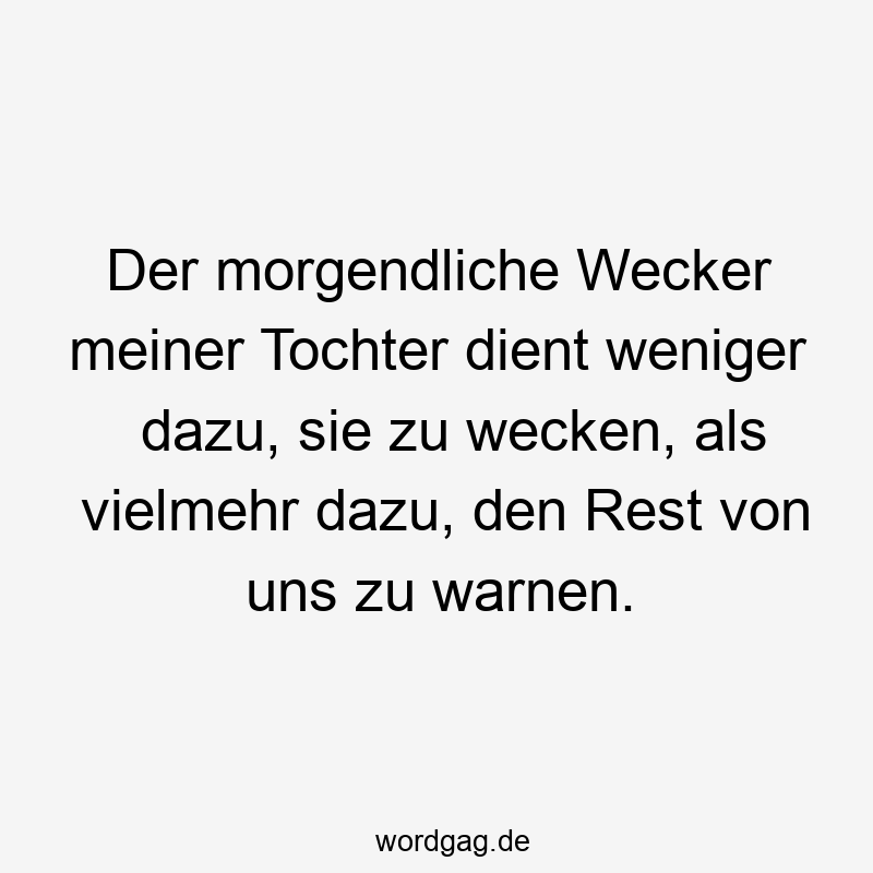 Der morgendliche Wecker meiner Tochter dient weniger dazu, sie zu wecken, als vielmehr dazu, den Rest von uns zu warnen.