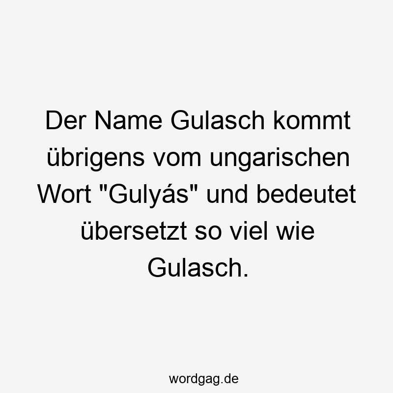 Der Name Gulasch kommt übrigens vom ungarischen Wort "Gulyás" und bedeutet übersetzt so viel wie Gulasch.
