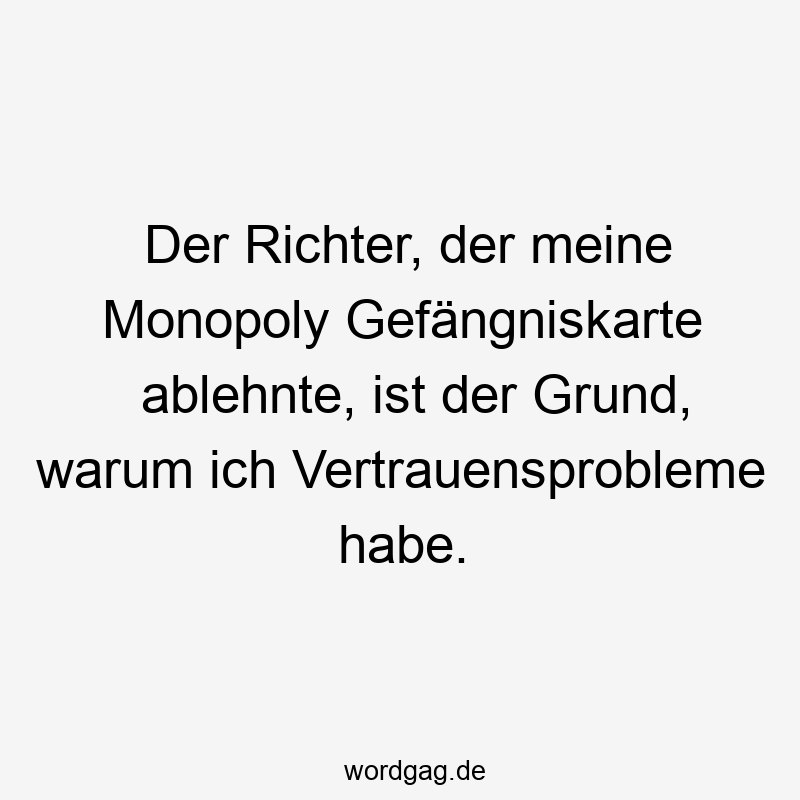 Der Richter, der meine Monopoly Gefängniskarte ablehnte, ist der Grund, warum ich Vertrauensprobleme habe.