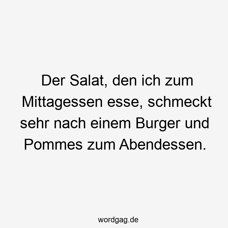 Der Salat, den ich zum Mittagessen esse, schmeckt sehr nach einem Burger und Pommes zum Abendessen.